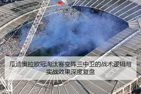 瓜迪奥拉欧冠淘汰赛变阵三中卫的战术逻辑与实战效果深度复盘