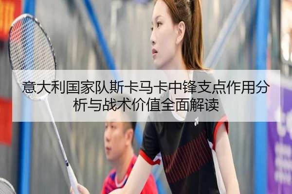 意大利国家队斯卡马卡中锋支点作用分析与战术价值全面解读