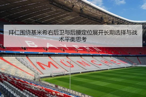 拜仁围绕基米希右后卫与后腰定位展开长期选择与战术平衡思考