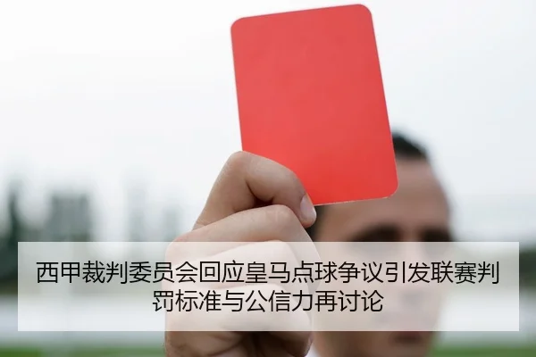 西甲裁判委员会回应皇马点球争议引发联赛判罚标准与公信力再讨论