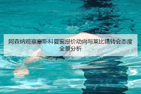 阿森纳观察塞斯科夏窗报价动向与莱比锡转会态度全景分析