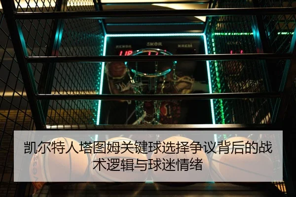 凯尔特人塔图姆关键球选择争议背后的战术逻辑与球迷情绪