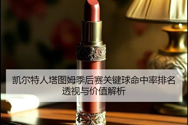 凯尔特人塔图姆季后赛关键球命中率排名透视与价值解析