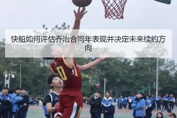 快船如何评估乔治合同年表现并决定未来续约方向