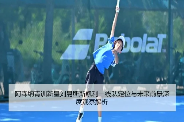 阿森纳青训新星刘易斯斯凯利一线队定位与未来前景深度观察解析