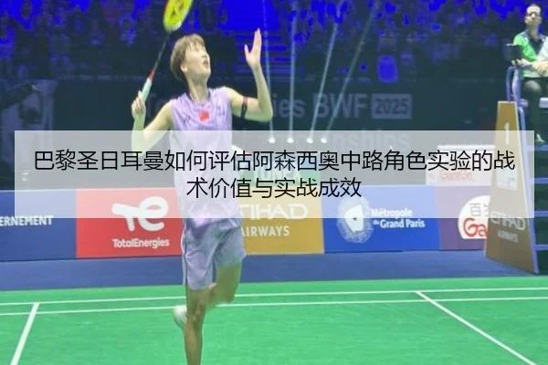 巴黎圣日耳曼如何评估阿森西奥中路角色实验的战术价值与实战成效