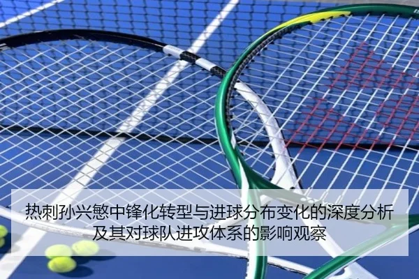 热刺孙兴慜中锋化转型与进球分布变化的深度分析及其对球队进攻体系的影响观察
