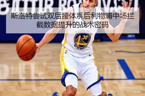 斯洛特尝试双后腰体系后利物浦中场拦截数据提升的战术密码