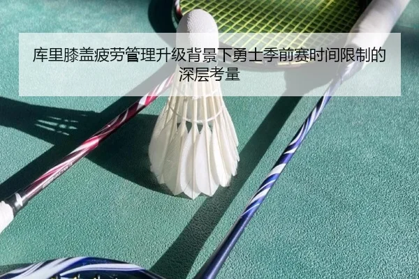 库里膝盖疲劳管理升级背景下勇士季前赛时间限制的深层考量
