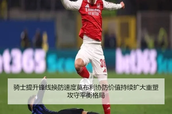 骑士提升锋线换防速度莫布利协防价值持续扩大重塑攻守平衡格局