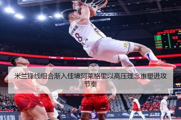 米兰锋线组合渐入佳境阿莱格里以高压理念重塑进攻节奏